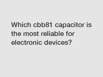 Which cbb81 capacitor is the most reliable for electronic devices?