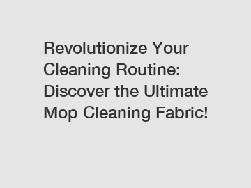 Revolutionize Your Cleaning Routine: Discover the Ultimate Mop Cleaning Fabric!