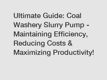 Ultimate Guide: Coal Washery Slurry Pump - Maintaining Efficiency, Reducing Costs & Maximizing Productivity!