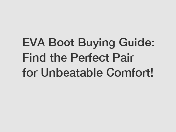 EVA Boot Buying Guide: Find the Perfect Pair for Unbeatable Comfort!