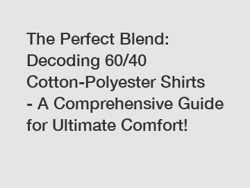 The Perfect Blend: Decoding 60/40 Cotton-Polyester Shirts - A Comprehensive Guide for Ultimate Comfort!