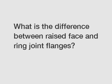 What is the difference between raised face and ring joint flanges?