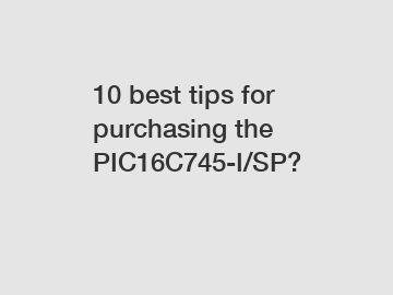 10 best tips for purchasing the PIC16C745-I/SP?