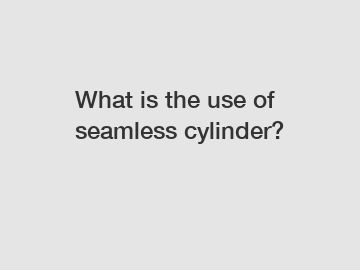 What is the use of seamless cylinder?