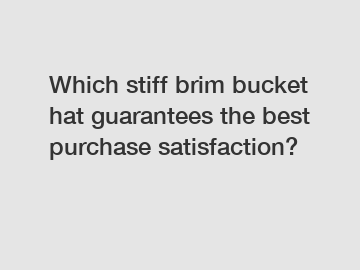 Which stiff brim bucket hat guarantees the best purchase satisfaction?