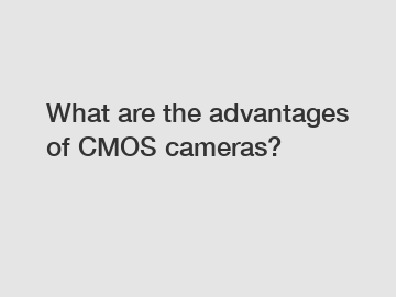What are the advantages of CMOS cameras?