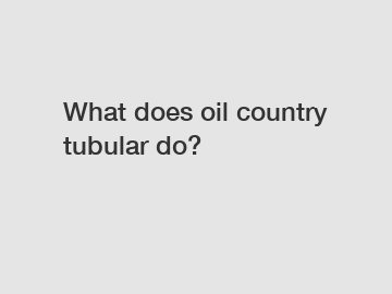 What does oil country tubular do?