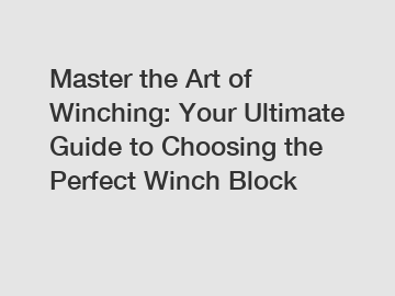 Master the Art of Winching: Your Ultimate Guide to Choosing the Perfect Winch Block