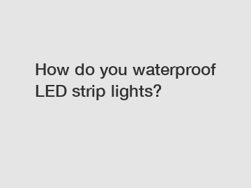 How do you waterproof LED strip lights?