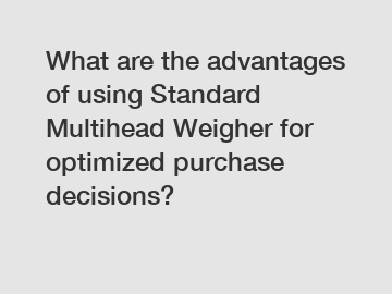 What are the advantages of using Standard Multihead Weigher for optimized purchase decisions?