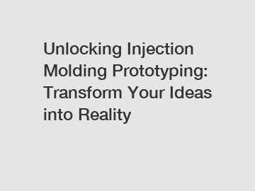 Unlocking Injection Molding Prototyping: Transform Your Ideas into Reality