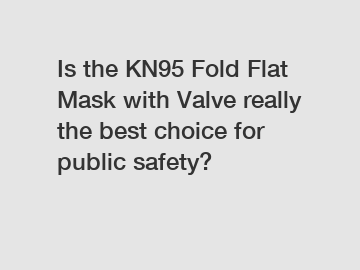 Is the KN95 Fold Flat Mask with Valve really the best choice for public safety?