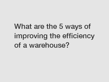 What are the 5 ways of improving the efficiency of a warehouse?