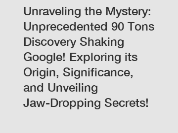 Unraveling the Mystery: Unprecedented 90 Tons Discovery Shaking Google! Exploring its Origin, Significance, and Unveiling Jaw-Dropping Secrets!