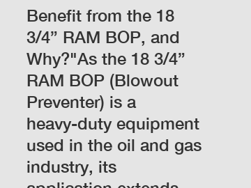 Which Industries Can Benefit from the 18 3/4” RAM BOP, and Why?"As the 18 3/4” RAM BOP (Blowout Preventer) is a heavy-duty equipment used in the oil and gas industry, its application extends beyond tr