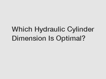 Which Hydraulic Cylinder Dimension Is Optimal?