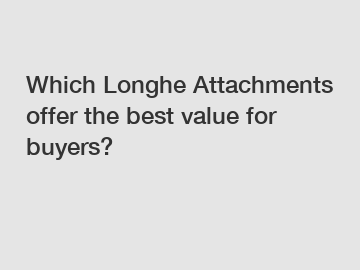 Which Longhe Attachments offer the best value for buyers?