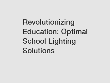 Revolutionizing Education: Optimal School Lighting Solutions