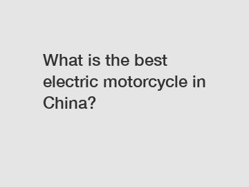 What is the best electric motorcycle in China?