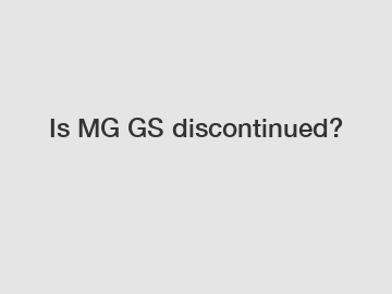Is MG GS discontinued?