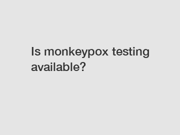 Is monkeypox testing available?