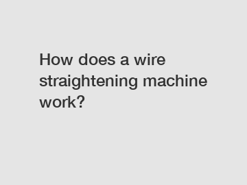 How does a wire straightening machine work?