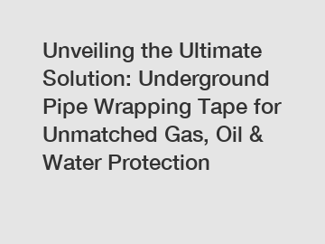 Unveiling the Ultimate Solution: Underground Pipe Wrapping Tape for Unmatched Gas, Oil & Water Protection