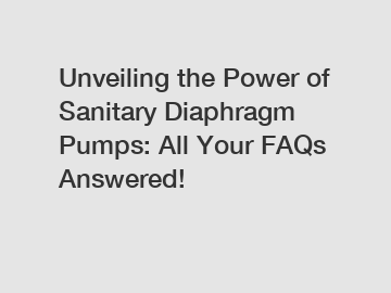 Unveiling the Power of Sanitary Diaphragm Pumps: All Your FAQs Answered!