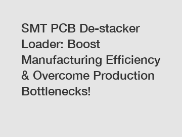 SMT PCB De-stacker Loader: Boost Manufacturing Efficiency & Overcome Production Bottlenecks!