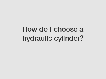 How do I choose a hydraulic cylinder?