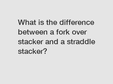 What is the difference between a fork over stacker and a straddle stacker?