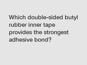 Which double-sided butyl rubber inner tape provides the strongest adhesive bond?
