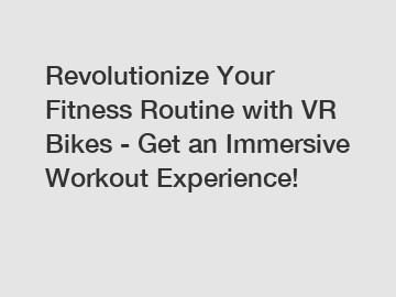 Revolutionize Your Fitness Routine with VR Bikes - Get an Immersive Workout Experience!