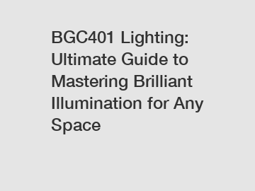 BGC401 Lighting: Ultimate Guide to Mastering Brilliant Illumination for Any Space