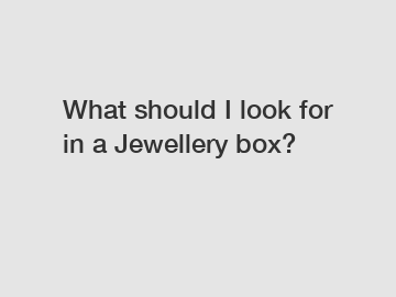 What should I look for in a Jewellery box?