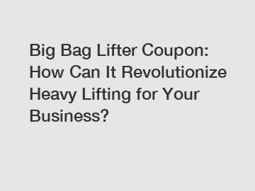 Big Bag Lifter Coupon: How Can It Revolutionize Heavy Lifting for Your Business?