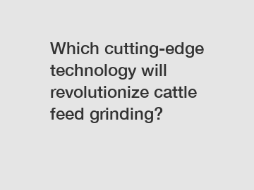 Which cutting-edge technology will revolutionize cattle feed grinding?