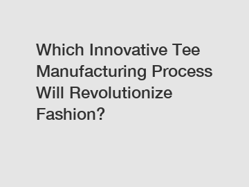 Which Innovative Tee Manufacturing Process Will Revolutionize Fashion?