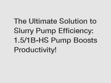 The Ultimate Solution to Slurry Pump Efficiency: 1.5/1B-HS Pump Boosts Productivity!