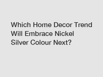 Which Home Decor Trend Will Embrace Nickel Silver Colour Next?