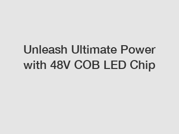 Unleash Ultimate Power with 48V COB LED Chip