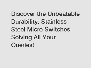 Discover the Unbeatable Durability: Stainless Steel Micro Switches Solving All Your Queries!