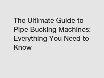 The Ultimate Guide to Pipe Bucking Machines: Everything You Need to Know