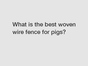 What is the best woven wire fence for pigs?