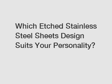 Which Etched Stainless Steel Sheets Design Suits Your Personality?