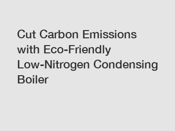 Cut Carbon Emissions with Eco-Friendly Low-Nitrogen Condensing Boiler