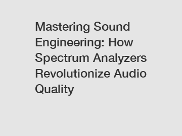 Mastering Sound Engineering: How Spectrum Analyzers Revolutionize Audio Quality