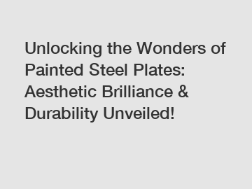 Unlocking the Wonders of Painted Steel Plates: Aesthetic Brilliance & Durability Unveiled!