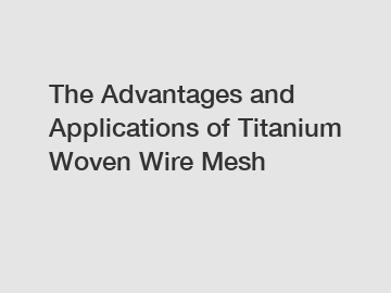 The Advantages and Applications of Titanium Woven Wire Mesh