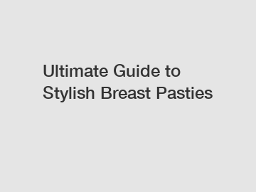 Ultimate Guide to Stylish Breast Pasties